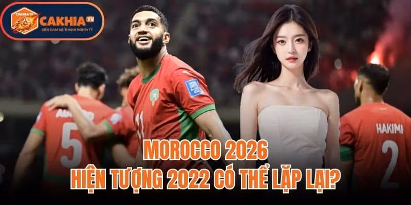 Morocco 2026: Hiện Tượng 2022 Có Thể Lặp Lại?